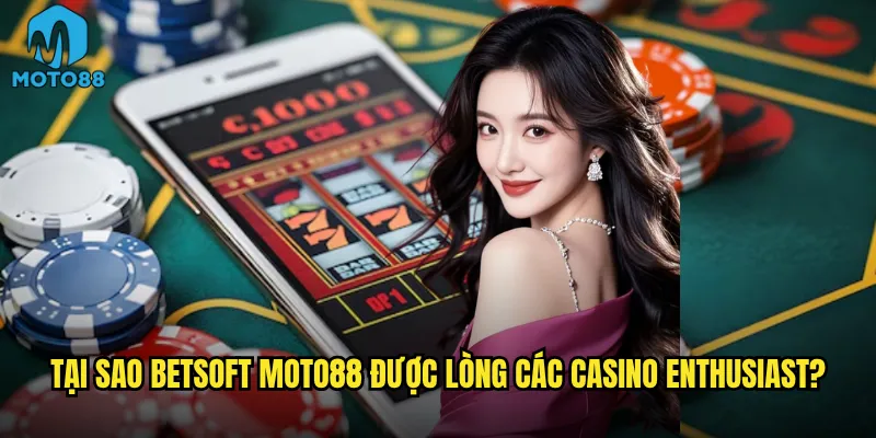 Tại sao BetSoft Moto88 được lòng các casino enthusiast?