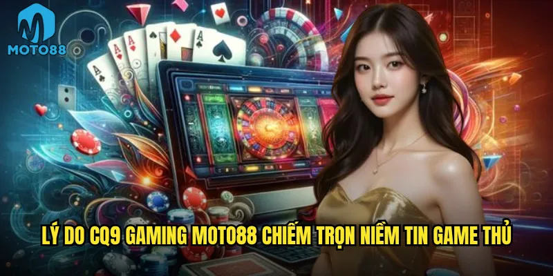 Lý do CQ9 Gaming Moto88 chiếm trọn niềm tin game thủ