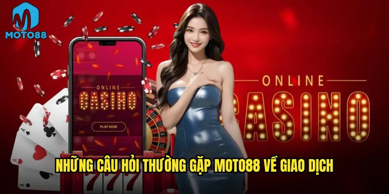 Những câu hỏi thường gặp Moto88 về giao dịch