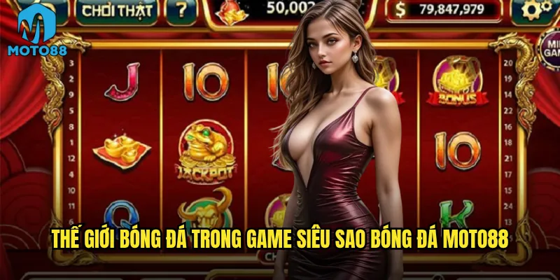 Thế giới bóng đá trong game Siêu sao bóng đá Moto88