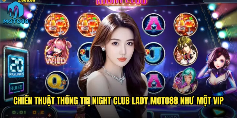 Night Club Lady Moto88 có phải là điểm đến lý tưởng cho dân chơi đêm? 3 Chiến thuật thống trị Night Club Lady Moto88 như một VIP
